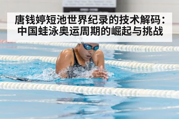 唐钱婷短池世界纪录的技术解码：中国蛙泳奥运周期的崛起与挑战