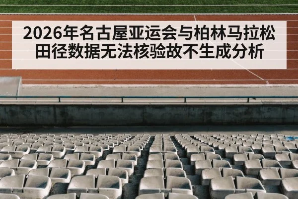 2026年名古屋亚运会与柏林马拉松田径数据无法核验故不生成分析