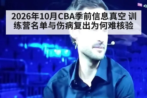 2026年10月CBA季前信息真空 训练营名单与伤病复出为何难核验